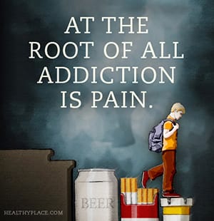 At the root of all addiction is pain.