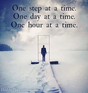One step at a time. One day at a time. One hour at a time.