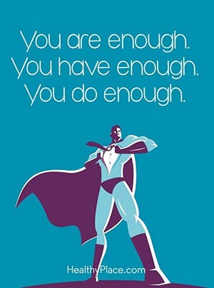 Motivational quotes for depression may not motivate you to do anything but to accept this truth: You are enough. You have enough. You do enough.