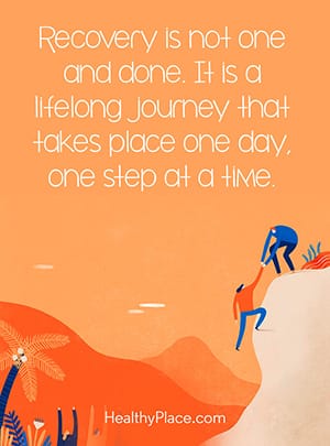 Recovery is not one and done. It is a lifelong journey that takes place one day, one step at a time.