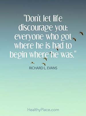 Don’t let life discourage you; everyone who got where he is had to begin where he was.