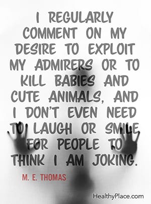 I regularly comment on my desire to exploit my admirers or to kill babies and cute animals, and I don't even need to laugh or smile for people to think I am joking. ― M. E. Thomas 