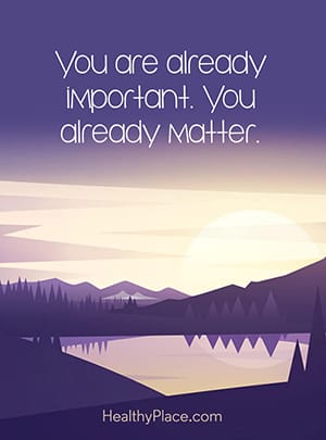 You are already important. You already matter.