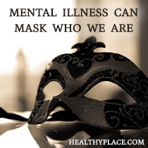 Mental Illness Can Mask Who We Are 