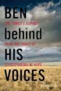 Ben Behind His Voices: One Family’s Journey from the Chaos of Schizophrenia to Hope